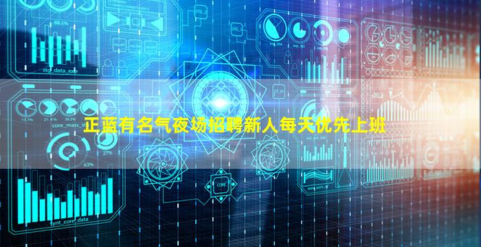 正蓝有名气夜场招聘新人每天优先上班